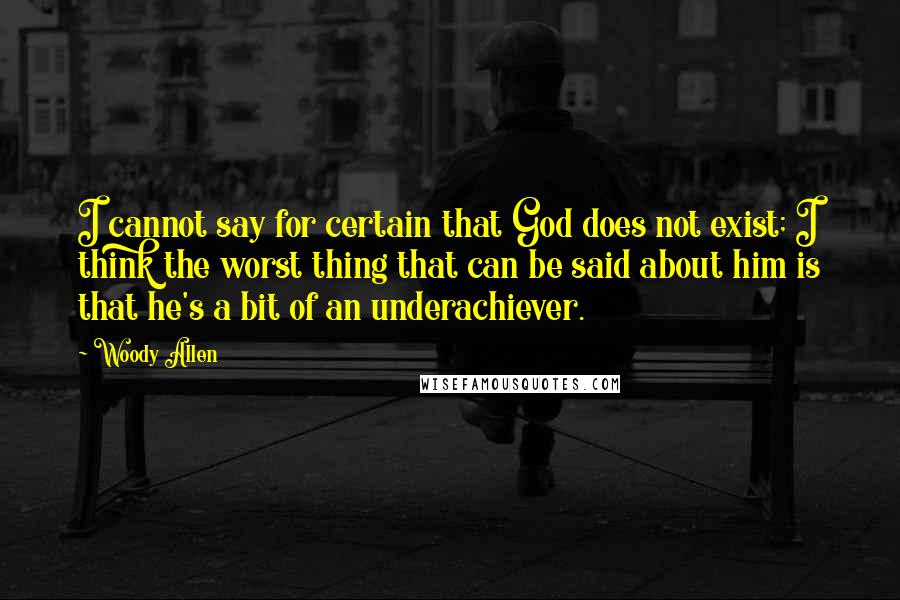 Woody Allen Quotes: I cannot say for certain that God does not exist; I think the worst thing that can be said about him is that he's a bit of an underachiever.