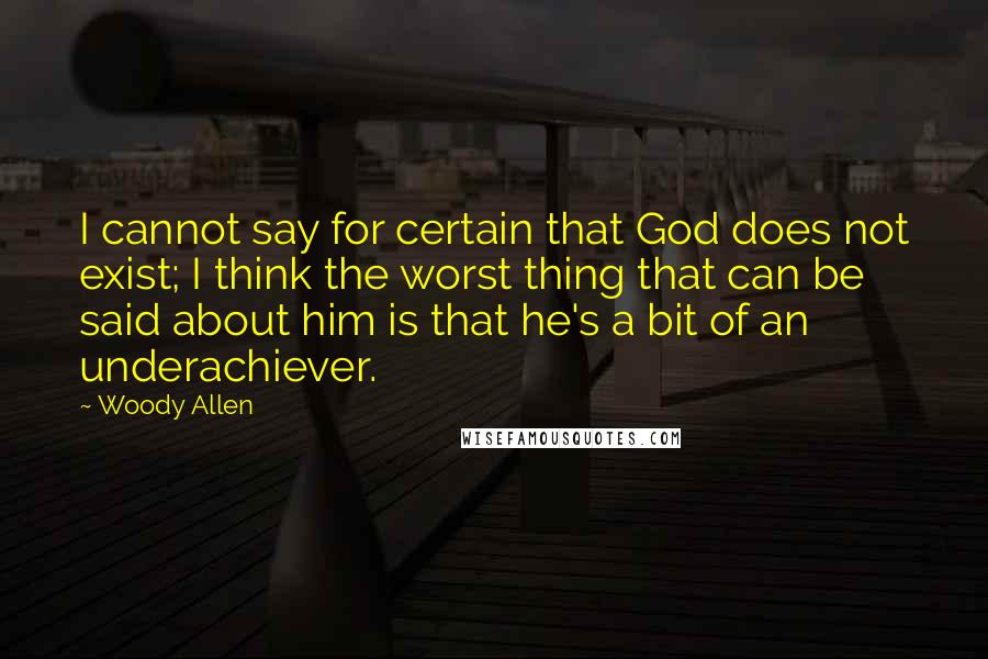 Woody Allen Quotes: I cannot say for certain that God does not exist; I think the worst thing that can be said about him is that he's a bit of an underachiever.