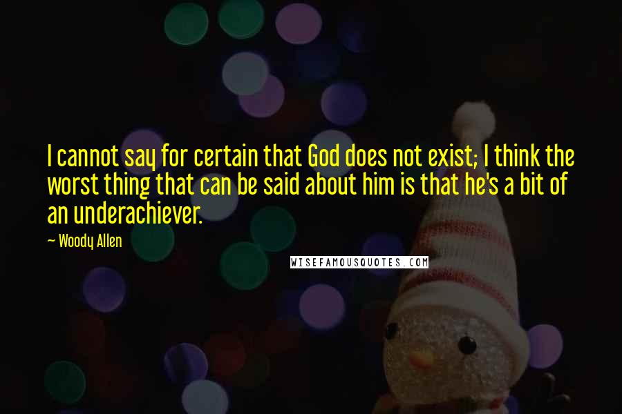 Woody Allen Quotes: I cannot say for certain that God does not exist; I think the worst thing that can be said about him is that he's a bit of an underachiever.