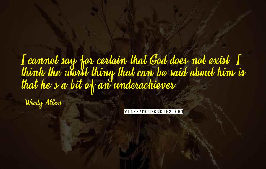 Woody Allen Quotes: I cannot say for certain that God does not exist; I think the worst thing that can be said about him is that he's a bit of an underachiever.