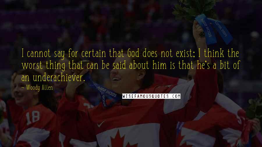 Woody Allen Quotes: I cannot say for certain that God does not exist; I think the worst thing that can be said about him is that he's a bit of an underachiever.