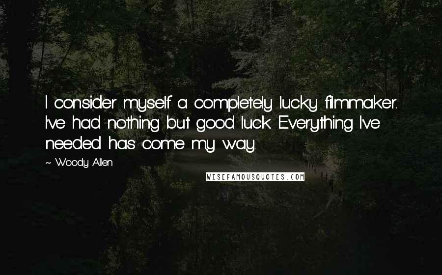 Woody Allen Quotes: I consider myself a completely lucky filmmaker. I've had nothing but good luck. Everything I've needed has come my way.