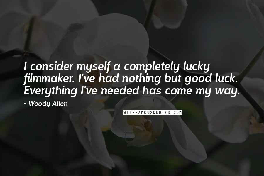 Woody Allen Quotes: I consider myself a completely lucky filmmaker. I've had nothing but good luck. Everything I've needed has come my way.