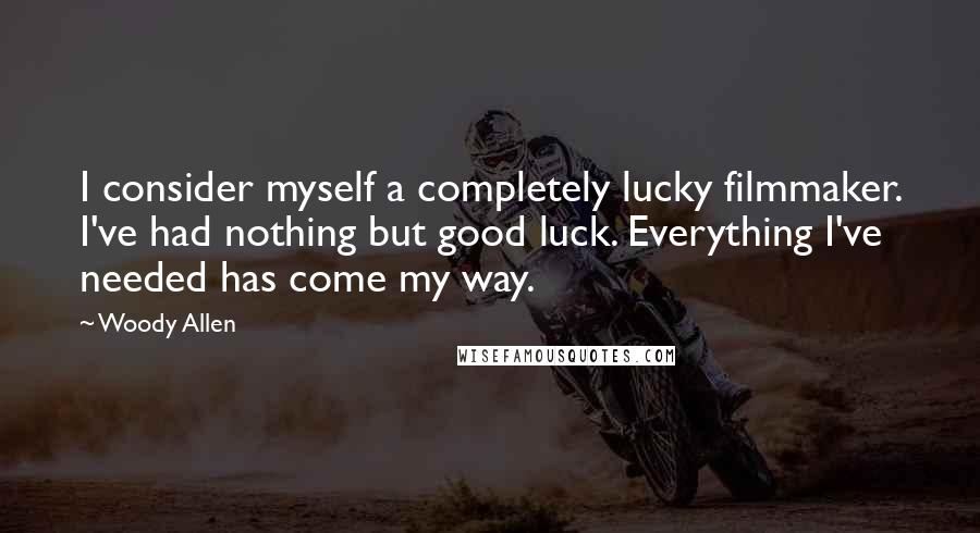 Woody Allen Quotes: I consider myself a completely lucky filmmaker. I've had nothing but good luck. Everything I've needed has come my way.