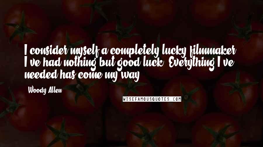 Woody Allen Quotes: I consider myself a completely lucky filmmaker. I've had nothing but good luck. Everything I've needed has come my way.