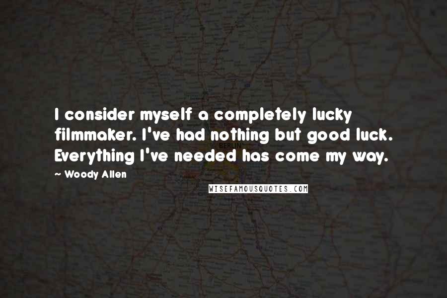 Woody Allen Quotes: I consider myself a completely lucky filmmaker. I've had nothing but good luck. Everything I've needed has come my way.