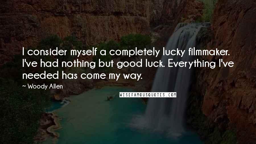 Woody Allen Quotes: I consider myself a completely lucky filmmaker. I've had nothing but good luck. Everything I've needed has come my way.