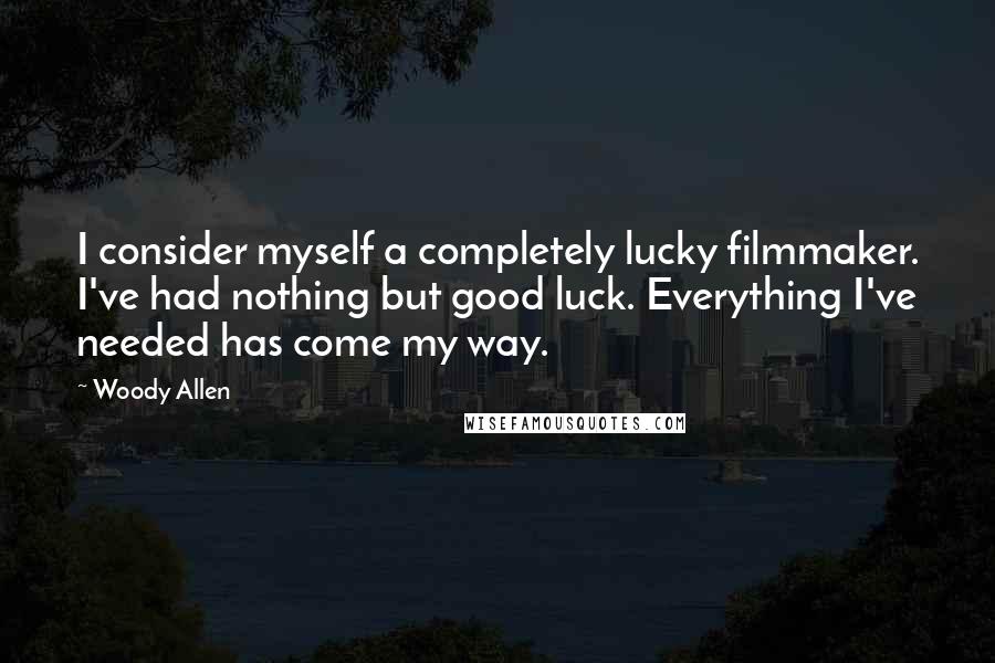 Woody Allen Quotes: I consider myself a completely lucky filmmaker. I've had nothing but good luck. Everything I've needed has come my way.