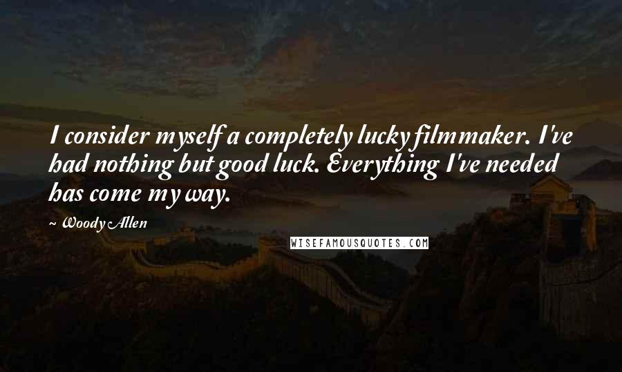 Woody Allen Quotes: I consider myself a completely lucky filmmaker. I've had nothing but good luck. Everything I've needed has come my way.