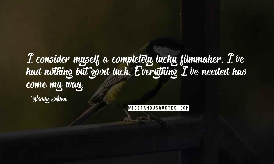 Woody Allen Quotes: I consider myself a completely lucky filmmaker. I've had nothing but good luck. Everything I've needed has come my way.