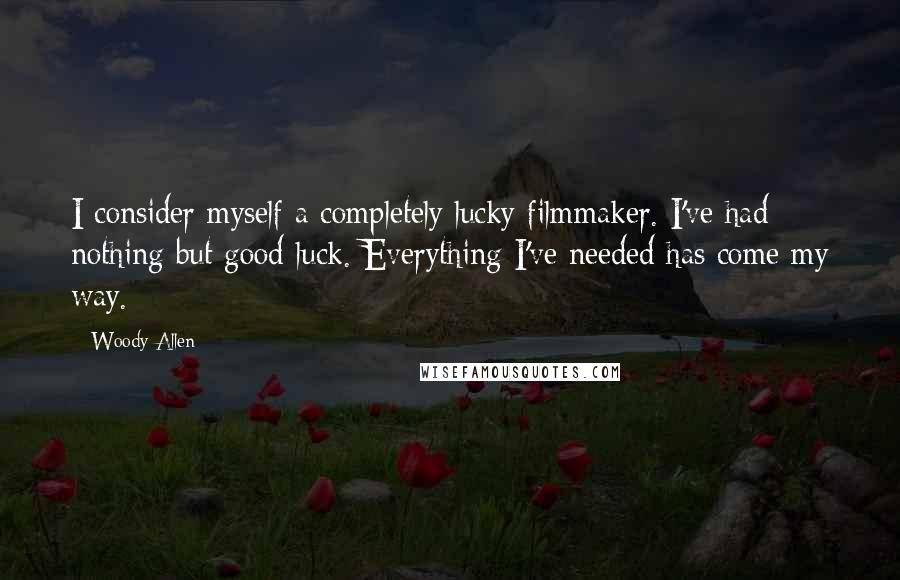 Woody Allen Quotes: I consider myself a completely lucky filmmaker. I've had nothing but good luck. Everything I've needed has come my way.