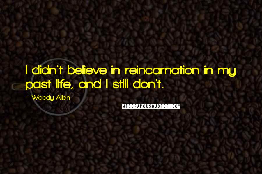 Woody Allen Quotes: I didn't believe in reincarnation in my past life, and I still don't.