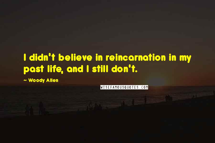 Woody Allen Quotes: I didn't believe in reincarnation in my past life, and I still don't.