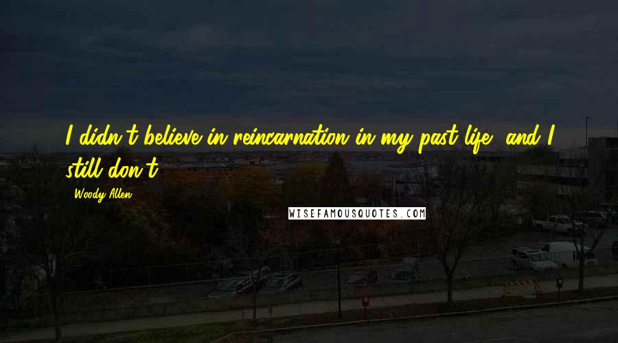 Woody Allen Quotes: I didn't believe in reincarnation in my past life, and I still don't.