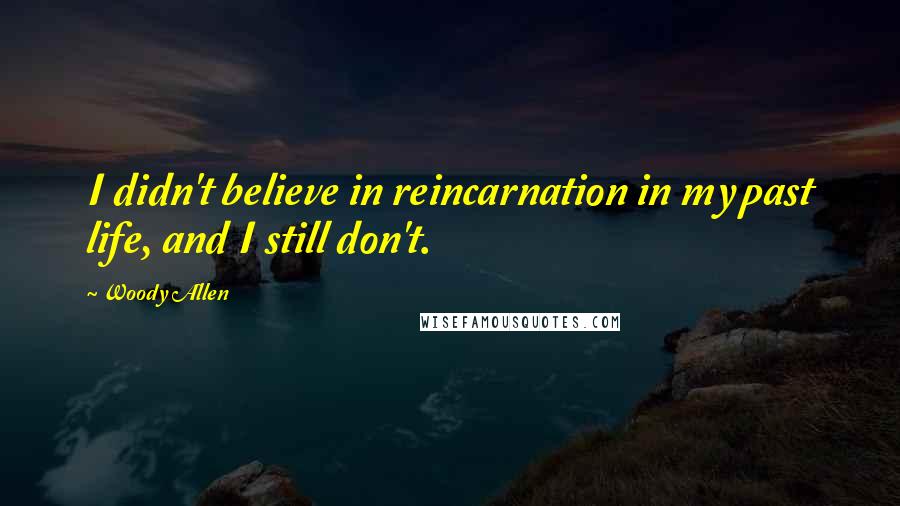 Woody Allen Quotes: I didn't believe in reincarnation in my past life, and I still don't.