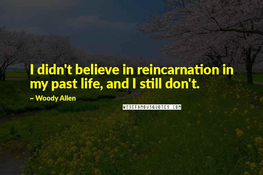 Woody Allen Quotes: I didn't believe in reincarnation in my past life, and I still don't.