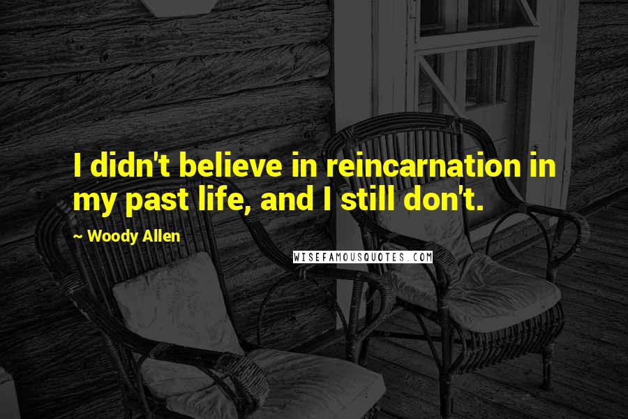 Woody Allen Quotes: I didn't believe in reincarnation in my past life, and I still don't.