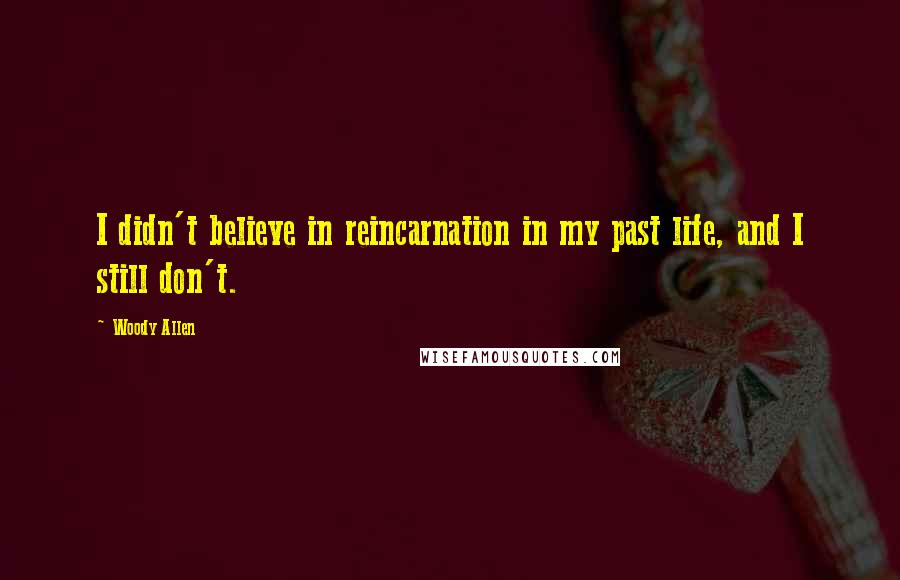 Woody Allen Quotes: I didn't believe in reincarnation in my past life, and I still don't.