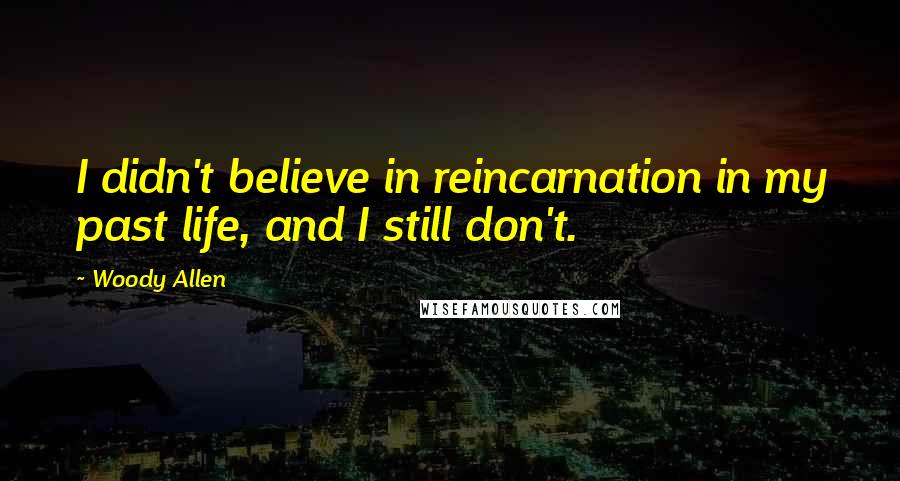 Woody Allen Quotes: I didn't believe in reincarnation in my past life, and I still don't.