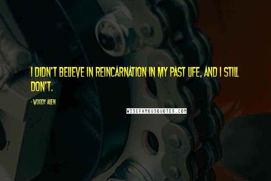 Woody Allen Quotes: I didn't believe in reincarnation in my past life, and I still don't.