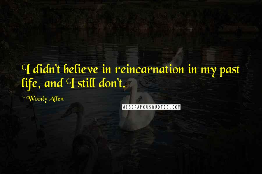 Woody Allen Quotes: I didn't believe in reincarnation in my past life, and I still don't.