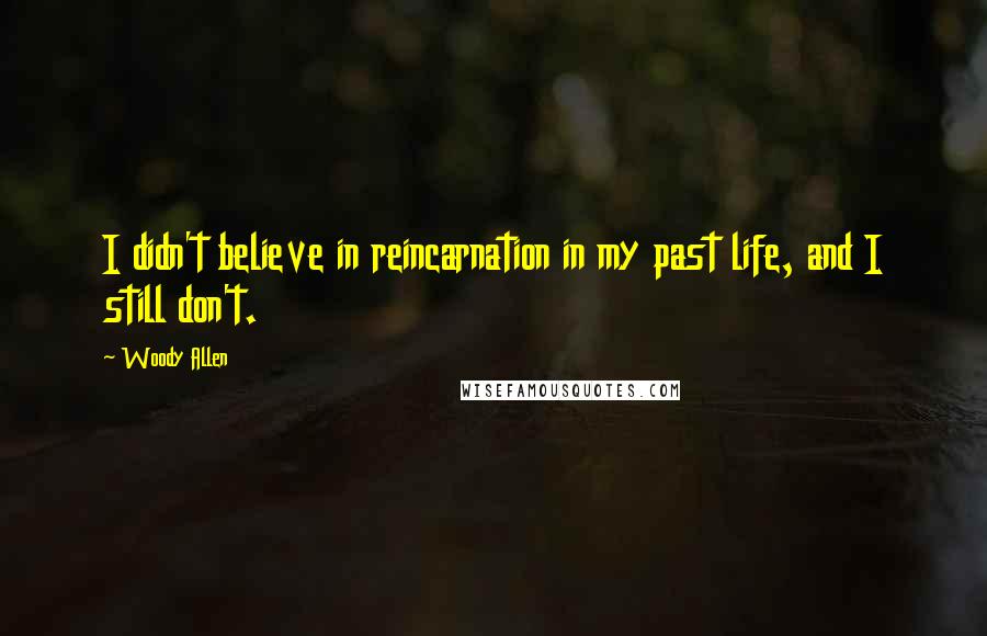 Woody Allen Quotes: I didn't believe in reincarnation in my past life, and I still don't.