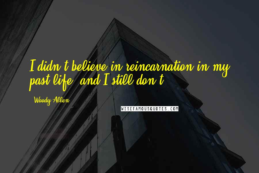 Woody Allen Quotes: I didn't believe in reincarnation in my past life, and I still don't.