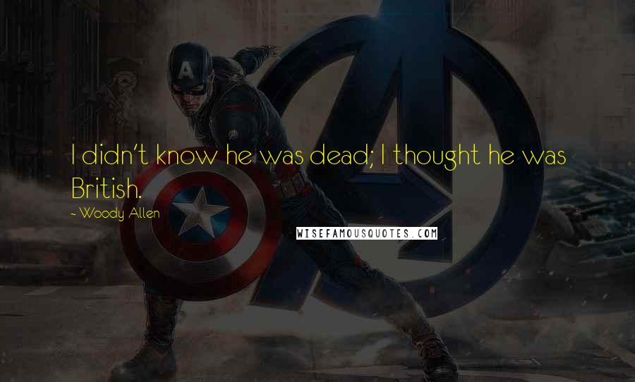 Woody Allen Quotes: I didn't know he was dead; I thought he was British.
