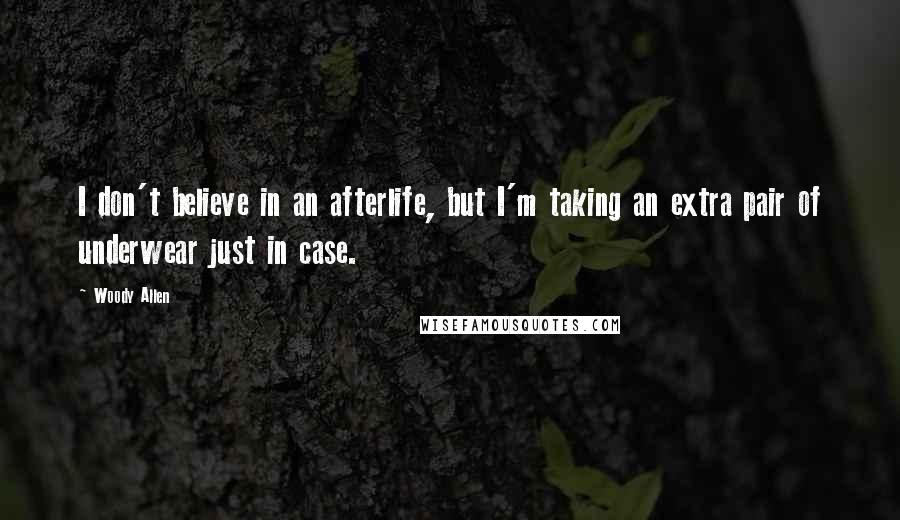 Woody Allen Quotes: I don't believe in an afterlife, but I'm taking an extra pair of underwear just in case.