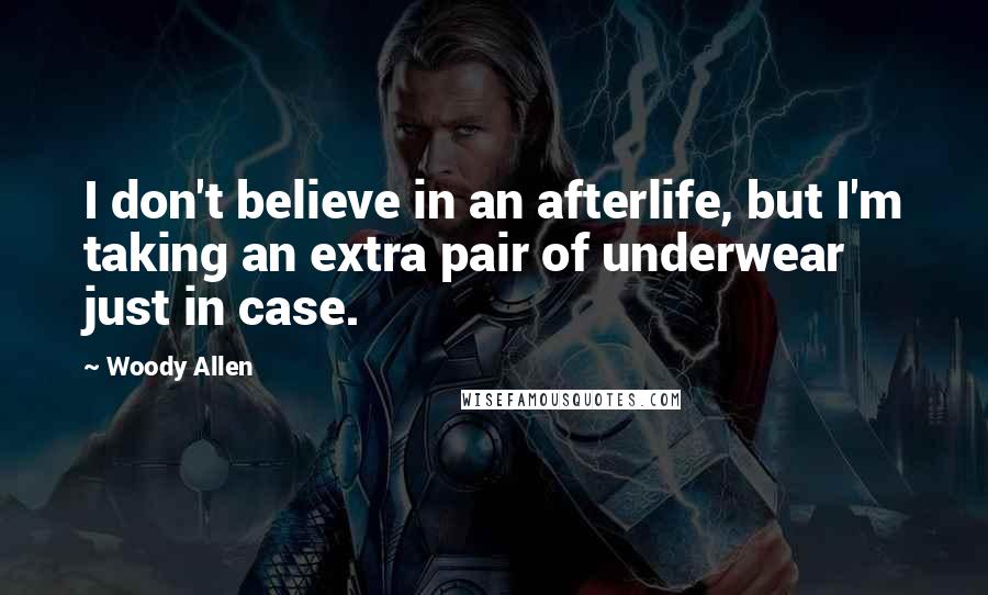 Woody Allen Quotes: I don't believe in an afterlife, but I'm taking an extra pair of underwear just in case.