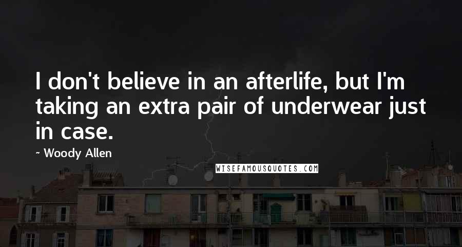 Woody Allen Quotes: I don't believe in an afterlife, but I'm taking an extra pair of underwear just in case.