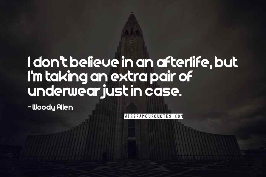 Woody Allen Quotes: I don't believe in an afterlife, but I'm taking an extra pair of underwear just in case.