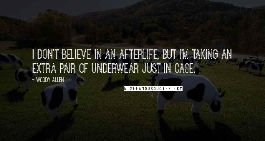 Woody Allen Quotes: I don't believe in an afterlife, but I'm taking an extra pair of underwear just in case.