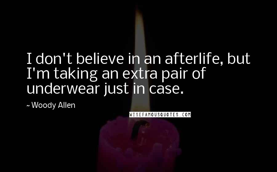 Woody Allen Quotes: I don't believe in an afterlife, but I'm taking an extra pair of underwear just in case.