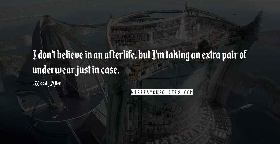 Woody Allen Quotes: I don't believe in an afterlife, but I'm taking an extra pair of underwear just in case.