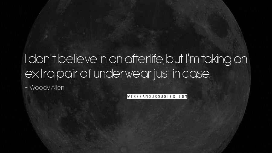 Woody Allen Quotes: I don't believe in an afterlife, but I'm taking an extra pair of underwear just in case.