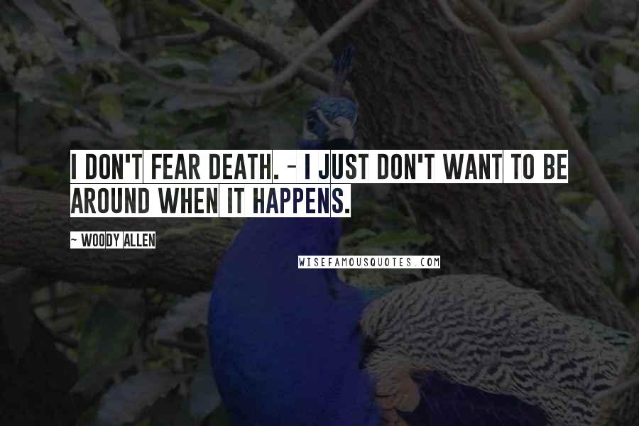 Woody Allen Quotes: I don't fear death. - I just don't want to be around when it happens.