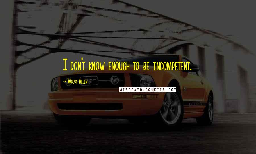 Woody Allen Quotes: I don't know enough to be incompetent.