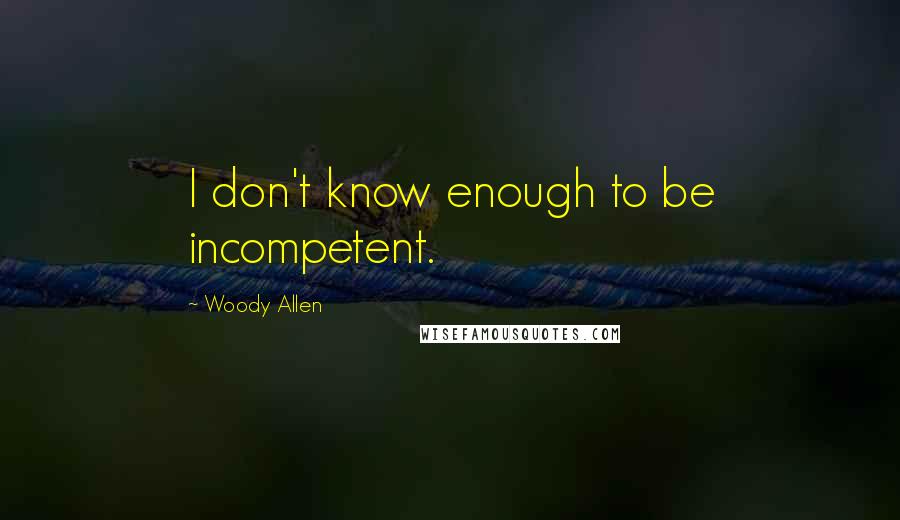 Woody Allen Quotes: I don't know enough to be incompetent.