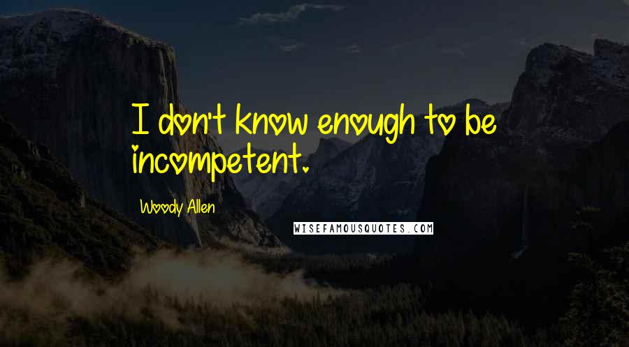 Woody Allen Quotes: I don't know enough to be incompetent.