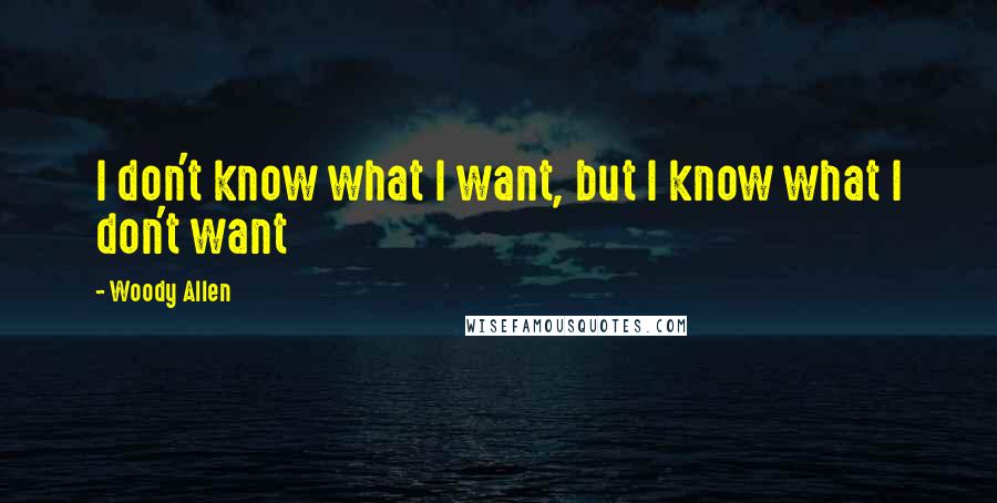 Woody Allen Quotes: I don't know what I want, but I know what I don't want