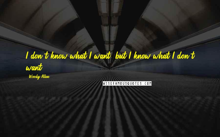 Woody Allen Quotes: I don't know what I want, but I know what I don't want