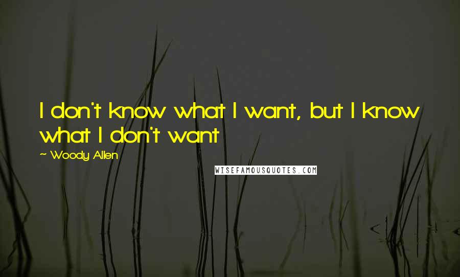 Woody Allen Quotes: I don't know what I want, but I know what I don't want