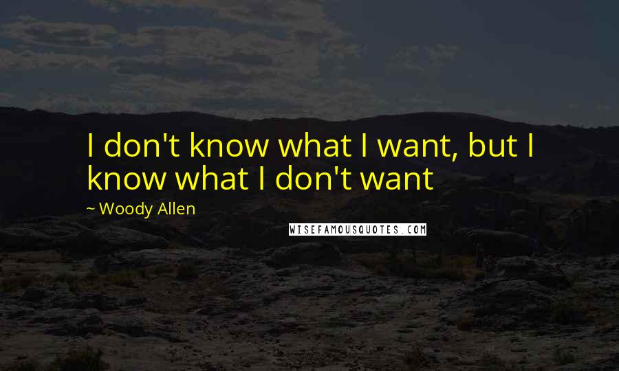 Woody Allen Quotes: I don't know what I want, but I know what I don't want