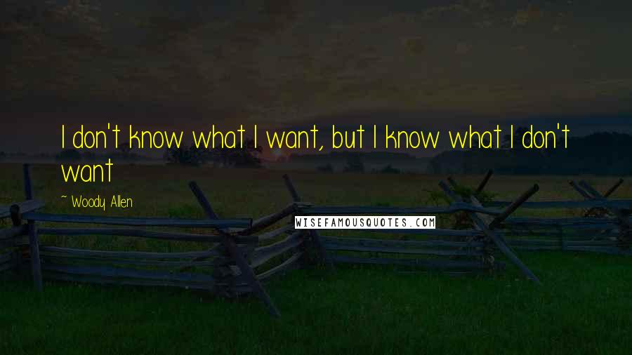 Woody Allen Quotes: I don't know what I want, but I know what I don't want