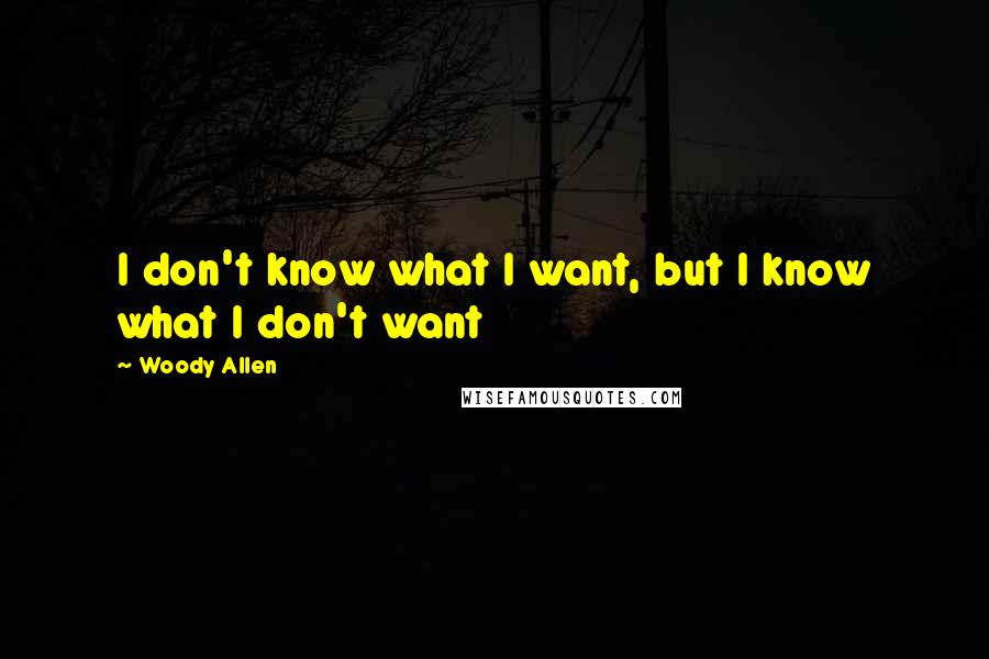 Woody Allen Quotes: I don't know what I want, but I know what I don't want