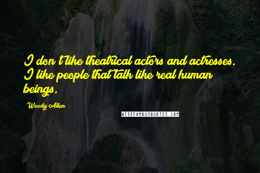 Woody Allen Quotes: I don't like theatrical actors and actresses. I like people that talk like real human beings.