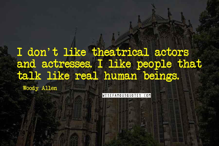 Woody Allen Quotes: I don't like theatrical actors and actresses. I like people that talk like real human beings.