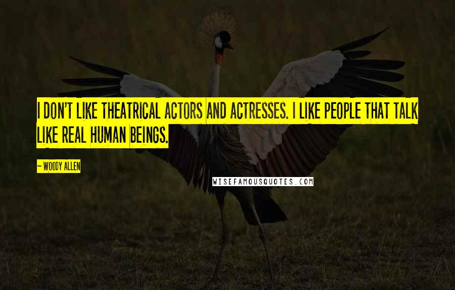 Woody Allen Quotes: I don't like theatrical actors and actresses. I like people that talk like real human beings.