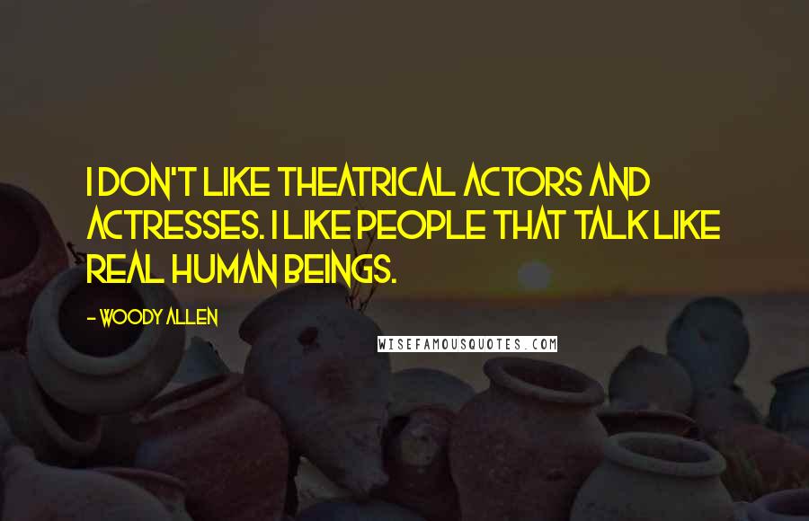 Woody Allen Quotes: I don't like theatrical actors and actresses. I like people that talk like real human beings.